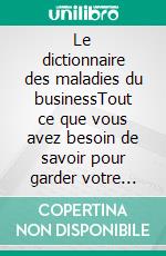 Le dictionnaire des maladies du businessTout ce que vous avez besoin de savoir pour garder votre entreprise en bonne santé au 21e siècle. E-book. Formato EPUB ebook