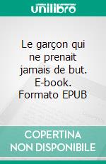 Le garçon qui ne prenait jamais de but. E-book. Formato EPUB ebook