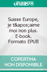 Suisse Europe, je t'aime moi non plus. E-book. Formato EPUB ebook