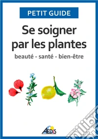 Se soigner par les plantesBeauté - santé - bien-être. E-book. Formato EPUB ebook