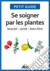 Se soigner par les plantesBeauté - santé - bien-être. E-book. Formato EPUB ebook