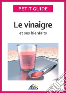 Le vinaigre et ses bienfaitsUn guide pratique pour connaître ses vertus et ses secrets de fabrication. E-book. Formato EPUB ebook di Petit Guide