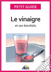 Le vinaigre et ses bienfaitsUn guide pratique pour connaître ses vertus et ses secrets de fabrication. E-book. Formato EPUB ebook