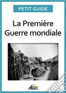 La Première Guerre mondialeUn guide pratique sur l'histoire de France au temps de la Grande Guerre. E-book. Formato EPUB ebook di Petit Guide