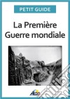 La Première Guerre mondialeUn guide pratique sur l&apos;histoire de France au temps de la Grande Guerre. E-book. Formato EPUB ebook