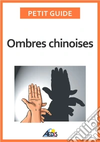 Ombres chinoisesComposez de formidables figures à l'aide de vos doigts et de vos mains. E-book. Formato EPUB ebook
