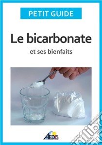 Le bicarbonate et ses bienfaitsUn guide pratique pour connaître ses vertus et ses secrets d'utilisation. E-book. Formato EPUB ebook di Petit Guide