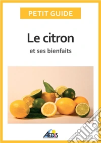 Le citron et ses bienfaitsUn guide pratique pour connaître ses vertus et ses secrets d'utilisation. E-book. Formato EPUB ebook