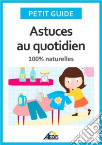 Astuces au quotidien100% naturelles. E-book. Formato EPUB ebook di Petit Guide