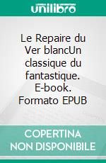 Le Repaire du Ver blancUn classique du fantastique. E-book. Formato EPUB