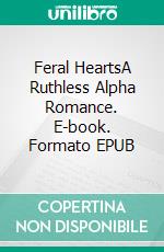Feral HeartsA Ruthless Alpha Romance. E-book. Formato EPUB ebook
