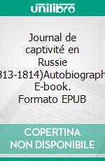 Journal de captivité en Russie (1813-1814)Autobiographie. E-book. Formato EPUB ebook