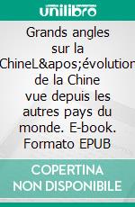 Grands angles sur la ChineL&apos;évolution de la Chine vue depuis les autres pays du monde. E-book. Formato EPUB