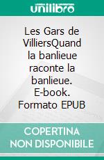 Les Gars de VilliersQuand la banlieue raconte la banlieue. E-book. Formato EPUB ebook