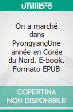 On a marché dans PyongyangUne année en Corée du Nord. E-book. Formato EPUB ebook