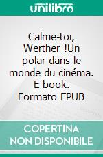 Calme-toi, Werther !Un polar dans le monde du cinéma. E-book. Formato EPUB