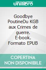 Goodbye PoutineDu KGB aux Crimes de guerre. E-book. Formato EPUB ebook