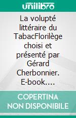 La volupté littéraire du TabacFlorilège choisi et présenté par Gérard Cherbonnier. E-book. Formato EPUB ebook