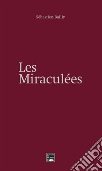 Les miraculéesUn roman inspiré de faits réels. E-book. Formato EPUB ebook di Sébastien Bailly