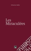 Les miraculéesUn roman inspiré de faits réels. E-book. Formato EPUB ebook di Sébastien Bailly