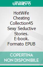 HotWife Cheating Collection45 Sexy Seductive Stories. E-book. Formato EPUB ebook di Emely Branch