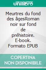 Meurtres du fond des âgesRoman noir sur fond de préhistoire. E-book. Formato EPUB ebook