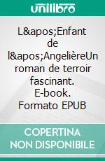 L&apos;Enfant de l&apos;AngelièreUn roman de terroir fascinant. E-book. Formato EPUB ebook