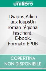 L'Adieu aux loupsUn roman régional fascinant. E-book. Formato EPUB ebook di Pierre Rétier