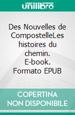 Des Nouvelles de CompostelleLes histoires du chemin. E-book. Formato EPUB ebook di Jean-Pierre Bonnet