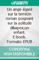 Un ange égaré sur la terreUn roman poignant sur la solitude d&apos;un enfant. E-book. Formato EPUB ebook