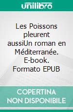 Les Poissons pleurent aussiUn roman en Méditerranée. E-book. Formato EPUB