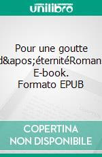 Pour une goutte d'éternitéRoman. E-book. Formato EPUB ebook