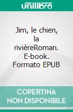 Jim, le chien, la rivièreRoman. E-book. Formato EPUB ebook