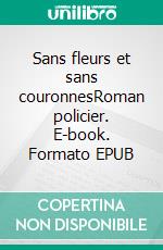 Sans fleurs et sans couronnesRoman policier. E-book. Formato EPUB