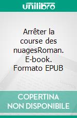 Arrêter la course des nuagesRoman. E-book. Formato EPUB ebook