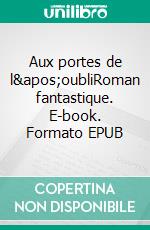 Aux portes de l&apos;oubliRoman fantastique. E-book. Formato EPUB