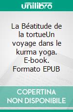 La Béatitude de la tortueUn voyage dans le kurma yoga. E-book. Formato EPUB ebook