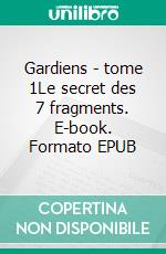 Gardiens - tome 1Le secret des 7 fragments. E-book. Formato EPUB ebook di Maximilian Cat