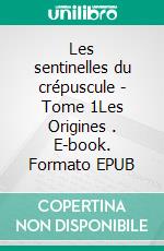 Les sentinelles du crépuscule - Tome 1Les Origines . E-book. Formato EPUB