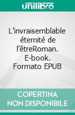 L’invraisemblable éternité de l’êtreRoman. E-book. Formato EPUB ebook di Eric Miremont