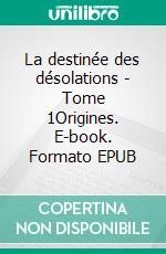 La destinée des désolations - Tome 1Origines. E-book. Formato EPUB ebook