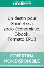 Un destin pour GuinéeEssai socio-économique. E-book. Formato EPUB ebook di Mamadou Hawa Diallo