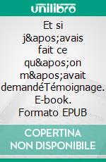 Et si j&apos;avais fait ce qu&apos;on m&apos;avait demandéTémoignage. E-book. Formato EPUB ebook