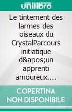 Le tintement des larmes des oiseaux du CrystalParcours initiatique d'un apprenti amoureux. E-book. Formato EPUB ebook di Pascal Depresle