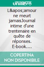 L&apos;amour ne meurt jamaisJournal intime d’une trentenaire en quête de réponses. E-book. Formato EPUB ebook