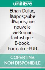 Ethan Dullac, l'aube d'une nouvelle vieRoman fantastique. E-book. Formato EPUB ebook di Sylvain Forestier