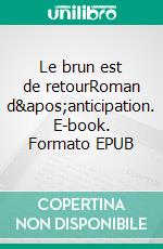 Le brun est de retourRoman d&apos;anticipation. E-book. Formato EPUB ebook