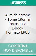 Aura de chrome - Tome 1Roman fantastique. E-book. Formato EPUB ebook di Ilona Antoine-Lemoisson