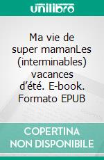 Ma vie de super mamanLes (interminables) vacances d’été. E-book. Formato EPUB ebook di Julie Grimard