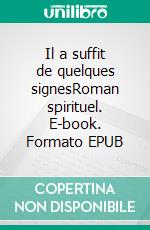 Il a suffit de quelques signesRoman spirituel. E-book. Formato EPUB ebook